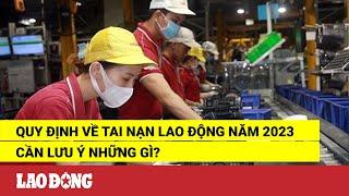 Quy định về tai nạn lao động năm 2023 cần lưu ý những gì? | Báo Lao Động