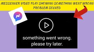 How To Solve Messenger Video Play Showing "Something went wrong. Please try later" Problem