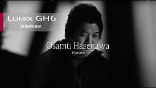 LUMIX GH6 Interview |  Osamu Hasegawa, Filmmaker