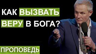 Как вызвать веру в Бога? Проповедь Александра Шевченко