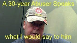 A 30-year Abuser Speaks... what I would say to him || emotional abuse