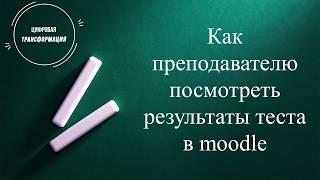 Как преподавателю посмотреть результаты тестирования в moodle