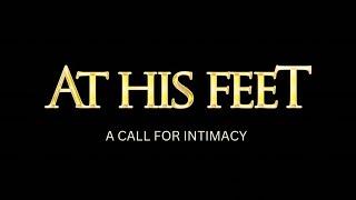 At His Feet | A Call For Intimacy - Coming Soon…