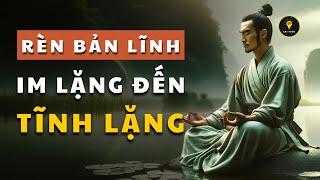 Rèn BẢN LĨNH từ IM LẶNG đến TĨNH LẶNG | Cổ nhân dạy giúp bạn SỐNG KHÔN | Tríết lý cuộc sống