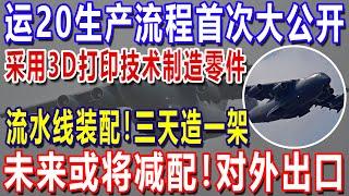 运20生产流程首次大公开：采用3D打印技术制造零件，流水线装配！三天造一架，未来或将减配！对外出口