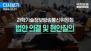 [국회방송 생중계] 과학기술정보방송통신위원회 - 법안 의결 및 현안질의 (24.12.27.)