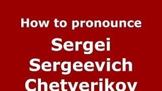 How to pronounce Sergei Sergeevich Chetverikov (Russian/Russia) - PronounceNames.com