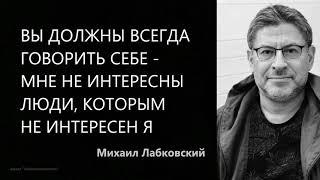 Вы должны всегда говорить себе – мне не интересны люди, которым не интересен я Михаил Лабковский