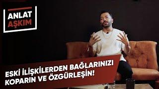 ANLAT AŞKIM - Eski İlişkilerden Bağlarınızı Koparın ve Özgürleşin! | Aşkım Kapışmak