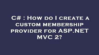 C# : How do I create a custom membership provider for ASP.NET MVC 2?