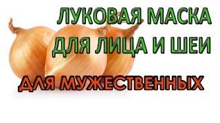 Луковая маска для лица и шеи. Маска для самых мужественных.