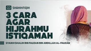 3 Cara Agar Hijrahmu Istiqamah - Syaikh Shalih bin Fauzan bin Abdillah Al-Fauzan