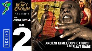 Heavy is the Crown: Prof. James Small | Pt. 2 - Ancient Kemet, Coptic Church, & the Slave Trade