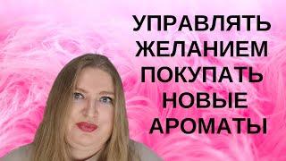 КАК ОБУЗДАТЬ ЖЕЛАНИЕ ПОСТОЯННО ПОКУПАТЬ НОВЫЕ АРОМАТЫ? ПРАКТИЧЕСКИЕ СОВЕТЫ.