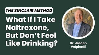 What If I Take Naltrexone, But Don’t Feel Like Drinking? The Sinclair Method | Dr Joseph Volpicelli