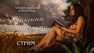 ЖЕНЩИНА С ПОРТРЕТА || ЧИТАЕМ ФАНФИК И БОЛТАЕМ || СТРИМ