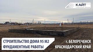 Строительство частного дома 95 м2. г. Белореченск. Фундаментные работы. Кайт Групп. 8-918-012-96-36