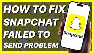 How To Fix Snapchat Failed To Send Problem (2024)