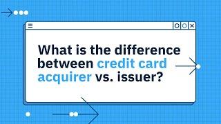 What is the difference between credit card acquirer vs. issuer?