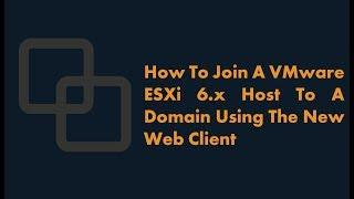 How To Join A VMware ESXi 6.x Host To A Domain Using The New Web Client