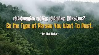 Be the Type of Person  You Want to Meet - Dr. Phio Thiha [Audio by Juno]