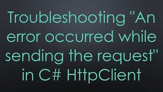 Troubleshooting "An error occurred while sending the request" in C# HttpClient