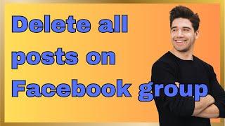 How to delete all post on facebook group