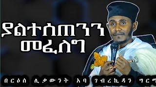 ድንቅ ትምህርት በርዕሰ ሊቃውንት አባ ገ/ኪዳን ግርማ - Aba Gebrekidan sibket