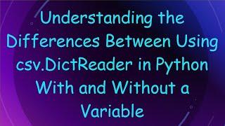 Understanding the Differences Between Using csv.DictReader in Python With and Without a Variable