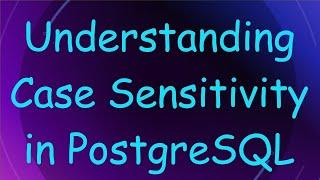 Understanding Case Sensitivity in PostgreSQL