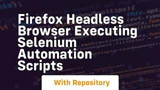 Firefox headless browser executing selenium automation scripts