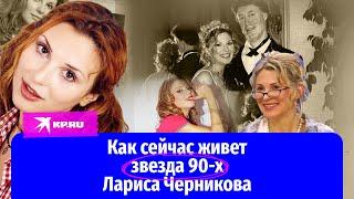 Как сейчас живет звезда 90-х Лариса Черникова