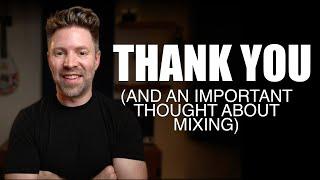 THANK YOU (and an important thought about mixing)