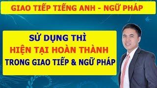 TIẾNG ANH GIAO TIẾP - NGỮ PHÁP TIẾNG ANH : ỨNG DỤNG THÌ HIỆN TẠI HOÀN THÀNH VÀO GIAO TIẾP + NGỮ PHÁP