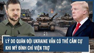 Lý do quân đội Ukraine vẫn có thể cầm cự khi Mỹ đình chỉ viện trợ