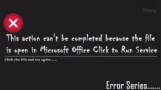 This action can't be completed because the file is open in Microsoft Office Click to Run Service