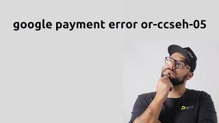 google payment error or-ccseh-05