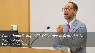 Parenthood Disrupted(?) Dilemmas of Reproductive Technologies: Professor Glenn Cohen