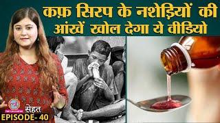 Drugs, Alcohol Addiction से भी खराब है Cough Syrup, देखिए क्या करता है आपके साथ? | Sehat Ep 40