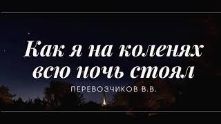 Как я на коленях всю ночь стоял | Пример из проповеди Перевозчиков В. В.