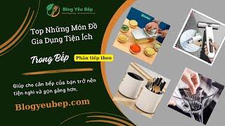 Top những món đồ gia dụng tiện ích trong nhà bếp giúp việc nấu ăn của chị em thêm thú vị hơn