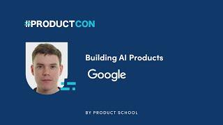 #ProductCon LDN 2022: Building AI Products by Google Group Product Manager, James Smith