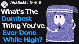 Whats The Dumbest Thing You've Ever Done While High? (r/AskReddit)