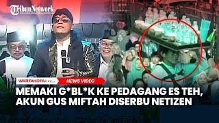 VIRAL Memaki G*bl*k ke Pedagang Es Teh, Akun Gus Miftah Diserbu Netizen