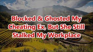 Blocked & Ghosted My Cheating Ex, But She Still Stalked My Workplace