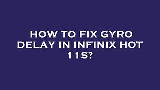 How to fix gyro delay in infinix hot 11s?