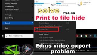 Edius Export problem | Print to file hide | Problem Solve |