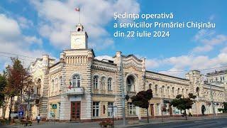 Ședința operativă a serviciilor Primăriei Chișinău din 22 iulie 2024