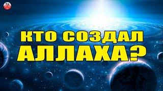 КТО СОТВОРИЛ АЛЛАХА? КТО СОЗДАЛ БОГА? ЭТОТ ВОПРОС МНОГИМ НЕ ДАЕТ ПОКОЯ!