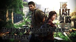 The Last of Us Thoughts : Mediocrity Masquerading as Mastery